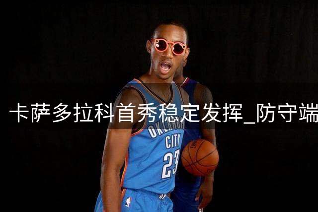 卡萨多拉科首秀稳定发挥 防守端表现亮眼