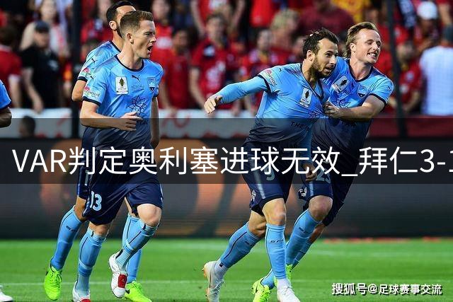 VAR判定奥利塞进球无效 拜仁3-1保持领先优势
